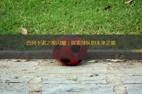 巴列卡諾之星閃耀：探索球隊(duì)的未來之星
