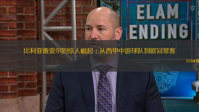 比利亞雷亞爾的驚人崛起：從西甲中游球隊到歐冠常客