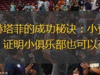 揭秘赫塔菲的成功秘訣：小預(yù)算大成就，證明小俱樂部也可以有作為