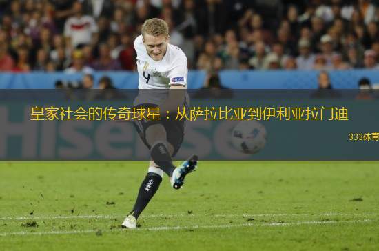 皇家社會的傳奇球星：從薩拉比亞到伊利亞拉門迪