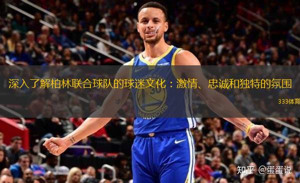 深入了解柏林聯(lián)合球隊的球迷文化：激情、忠誠和獨特的氛圍