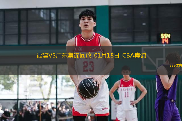 01月18日CBA常規(guī)賽 福建 - 廣東 精彩鏡頭