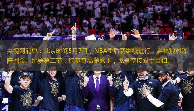 央視網(wǎng)消息：北京時間5月7日，NBA季后賽繼續(xù)進(jìn)行，森林狼對陣掘金。比賽第二節(jié)，約基奇高拋籃下，戈登空接雙手暴扣。