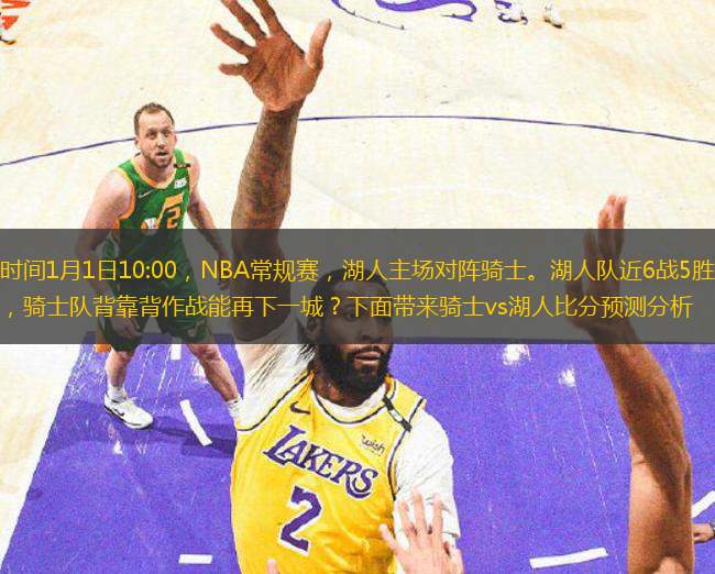北京時(shí)間1月1日10:00，NBA常規(guī)賽，湖人主場(chǎng)對(duì)陣騎士。湖人隊(duì)近6戰(zhàn)5勝狀態(tài)回暖，騎士隊(duì)背靠背作戰(zhàn)能再下一城？下面帶來騎士vs湖人比分預(yù)測(cè)分析