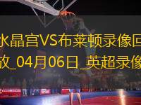 04月06日英超第31輪水晶宮vs布萊頓全場(chǎng)錄像