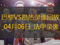04月06日法甲第28輪巴黎圣日耳曼vs昂熱全場(chǎng)錄像