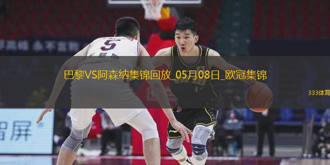 05月08日歐冠半決賽次回合巴黎圣日耳曼vs阿森納進(jìn)球視頻