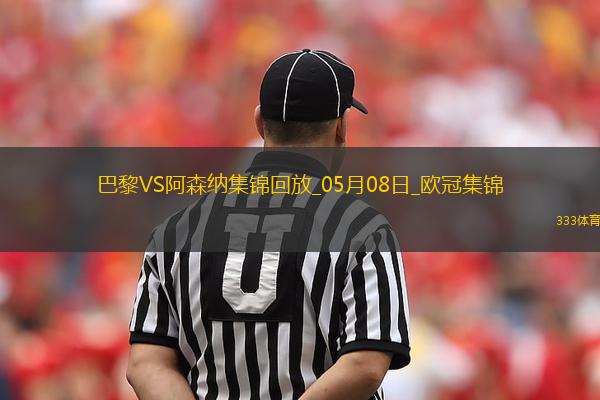 05月08日歐冠半決賽次回合巴黎圣日耳曼vs阿森納進球視頻