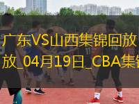 04月19日CBA季后賽1/4決賽G3 廣東 - 山西 精彩鏡頭