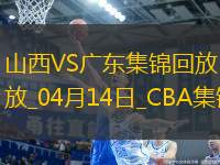 04月14日CBA季后賽1/4決賽G1 山西 - 廣東 精彩鏡頭