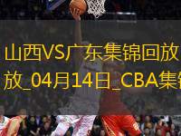 04月14日CBA季后賽1/4決賽G1 山西 - 廣東 精彩鏡頭