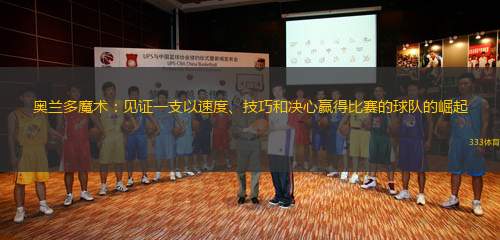 奧蘭多魔術(shù)：見證一支以速度、技巧和決心贏得比賽的球隊的崛起