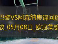 05月08日歐冠半決賽次回合巴黎圣日耳曼vs阿森納進(jìn)球視頻