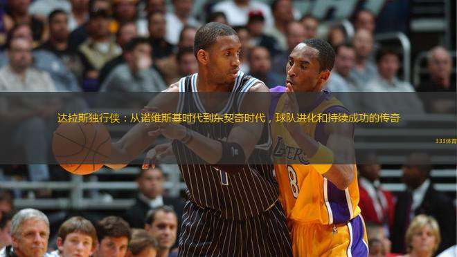 達拉斯獨行俠：從諾維斯基時代到東契奇時代，球隊進化和持續(xù)成功的傳奇
