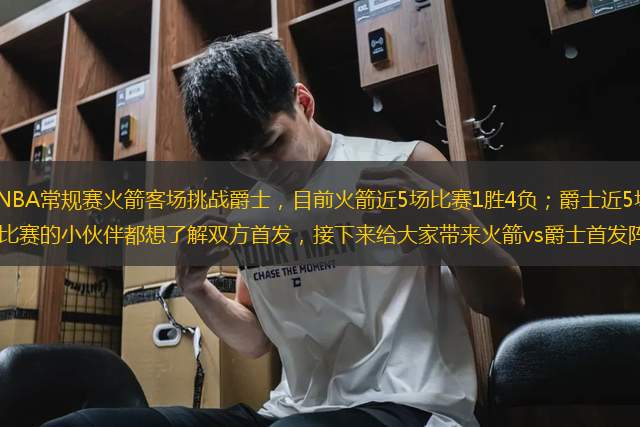 2023-24賽季NBA常規(guī)賽火箭客場挑戰(zhàn)爵士，目前火箭近5場比賽1勝4負；爵士近5場比賽0勝5負。相信關注這場比賽的小伙伴都想了解雙方首發(fā)，接下來給大家?guī)砘鸺齰s爵士首發(fā)陣容。