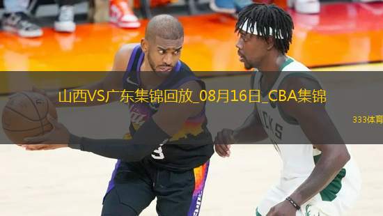 08月16日CBA夏季聯(lián)賽庫爾勒站 山西66-93廣東 全場集錦