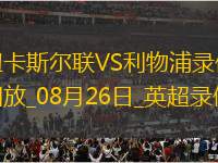 08月26日英超第2輪紐卡斯?fàn)柭?lián)vs利物浦全場(chǎng)錄像