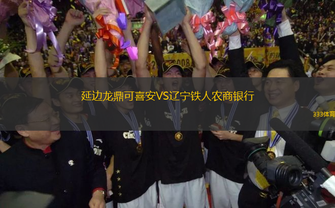 延邊龍鼎可喜安VS遼寧鐵人農(nóng)商銀行