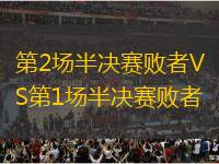 第2場(chǎng)半決賽敗者VS第1場(chǎng)半決賽敗者