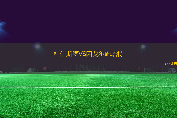 杜伊斯堡VS因戈?duì)柺┧?> </a>
<div id=