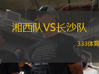 湘西隊(duì)VS長(zhǎng)沙隊(duì)