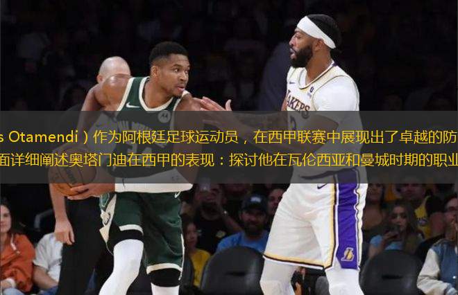 奧塔門(mén)迪（Nicolás Otamendi）作為阿根廷足球運(yùn)動(dòng)員，在西甲聯(lián)賽中展現(xiàn)出了卓越的防守能力和領(lǐng)導(dǎo)才能。本文將從六個(gè)方面詳細(xì)闡述奧塔門(mén)迪在西甲的表現(xiàn)：探討他在瓦倫西亞和曼城時(shí)期的職業(yè)生涯；分析