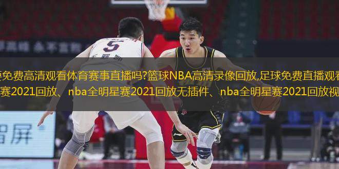 介紹：想要免費高清觀看體育賽事直播嗎?籃球NBA高清錄像回放,足球免費直播觀看,本站提供nba全明星賽2021回放、nba全明星賽2021回放無插件、nba全明星賽2021回放視頻免費在線觀看、nba