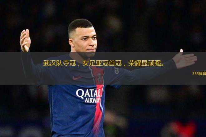 武漢隊奪冠，女足亞冠首冠，榮耀顯頑強。
